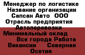 Менеджер по логистике › Название организации ­ Сапсан-Авто, ООО › Отрасль предприятия ­ Автоперевозки › Минимальный оклад ­ 60 077 - Все города Работа » Вакансии   . Северная Осетия